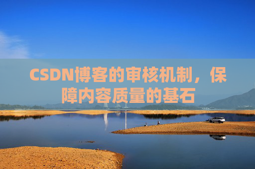 CSDN博客的审核机制,保障内容质量的基石